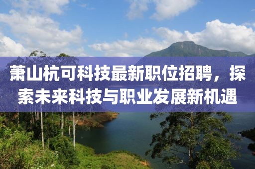 萧山杭可科技最新职位招聘，探索未来科技与职业发展新机遇