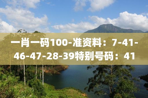 一肖一码100-准资料：7-41-46-47-28-39特别号码：41