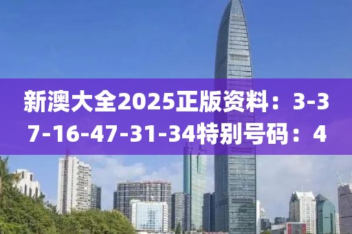 新澳大全2025正版资料：3-37-16-47-31-34特别号码：4
