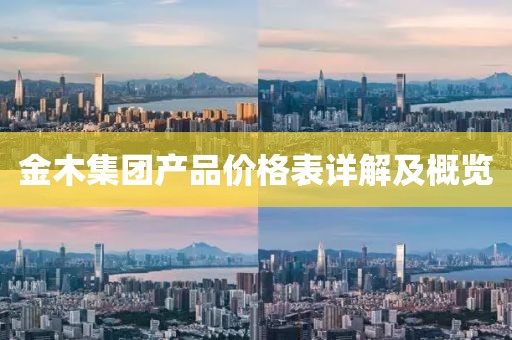 金木集团产品价格表详解及概览