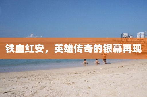 铁血红安，英雄传奇的银幕再现