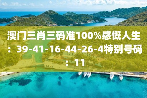 澳门三肖三码准100%感慨人生：39-41-16-44-26-4特别号码：11