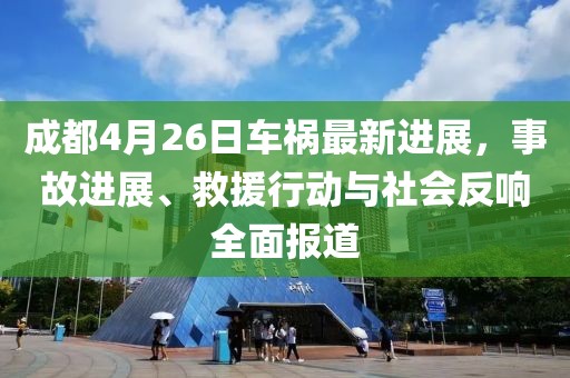 成都4月26日车祸最新进展，事故进展、救援行动与社会反响全面报道