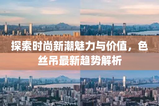 探索时尚新潮魅力与价值，色丝吊最新趋势解析