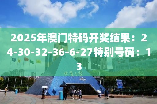 2025年澳门特码开奖结果：24-30-32-36-6-27特别号码：13