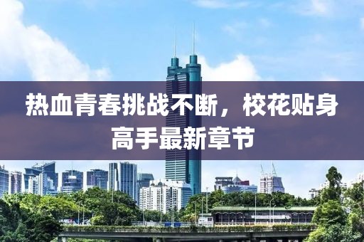 热血青春挑战不断，校花贴身高手最新章节