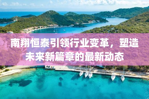 南翔恒泰引领行业变革，塑造未来新篇章的最新动态