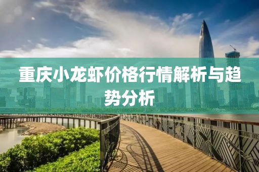 重庆小龙虾价格行情解析与趋势分析