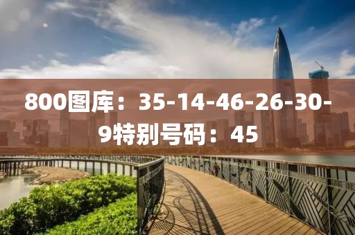 800图库：35-14-46-26-30-9特别号码：45