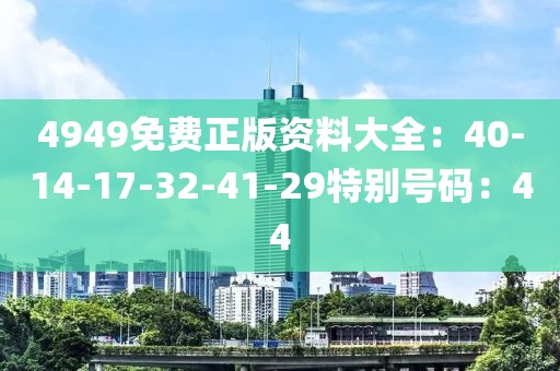4949免费正版资料大全：40-14-17-32-41-29特别号码：44