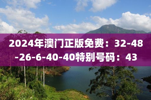 2024年澳门正版免费：32-48-26-6-40-40特别号码：43
