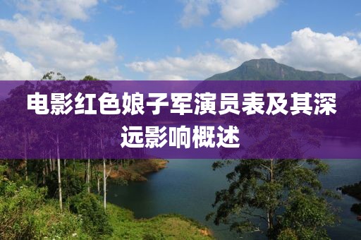 电影红色娘子军演员表及其深远影响概述