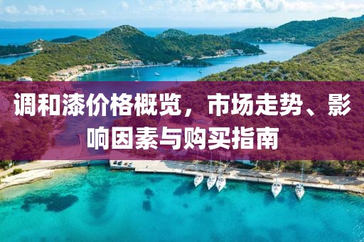 调和漆价格概览，市场走势、影响因素与购买指南