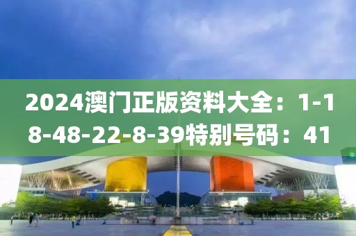 2024澳门正版资料大全：1-18-48-22-8-39特别号码：41