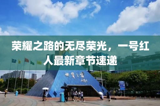 荣耀之路的无尽荣光，一号红人最新章节速递