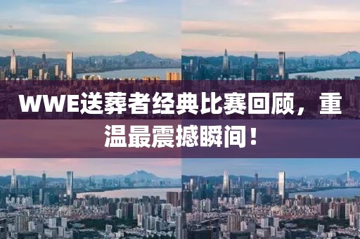 WWE送葬者经典比赛回顾，重温最震撼瞬间！
