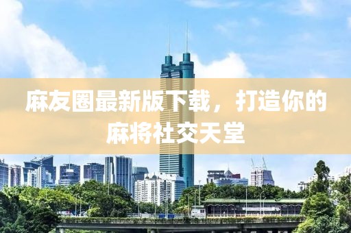 麻友圈最新版下载，打造你的麻将社交天堂