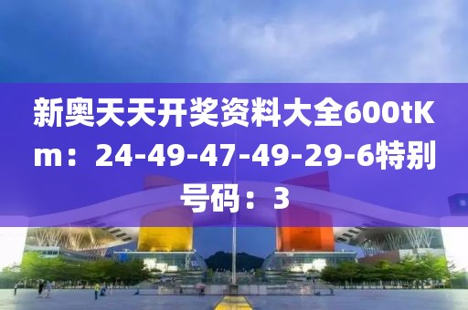 新奥天天开奖资料大全600tKm：24-49-47-49-29-6特别号码：3