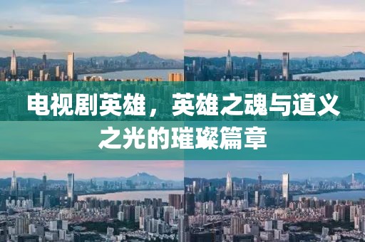 电视剧英雄，英雄之魂与道义之光的璀璨篇章