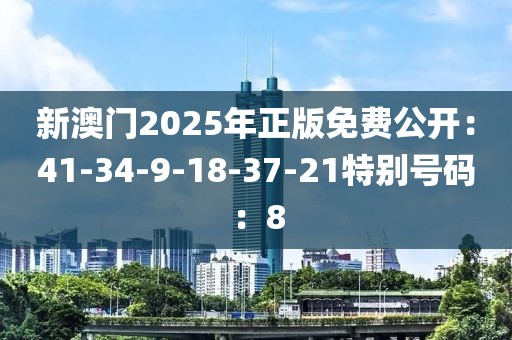 新澳门2025年正版免费公开：41-34-9-18-37-21特别号码：8