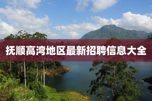 抚顺高湾地区最新招聘信息大全