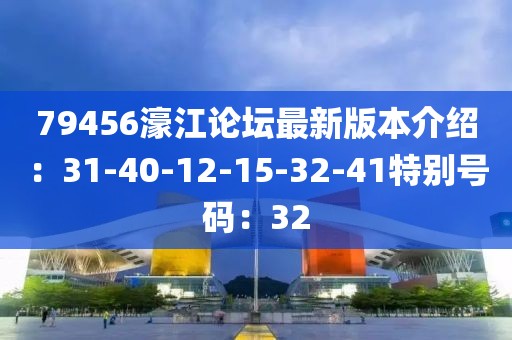 79456濠江论坛最新版本介绍：31-40-12-15-32-41特别号码：32