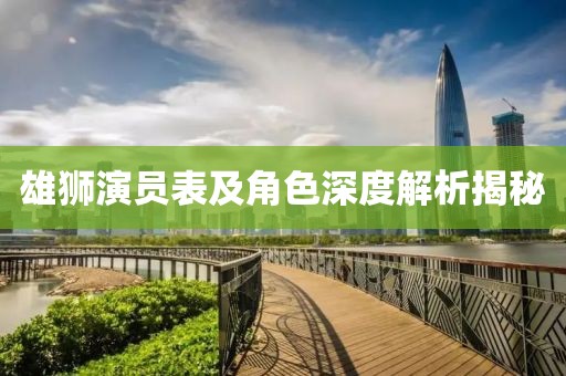 雄狮演员表及角色深度解析揭秘