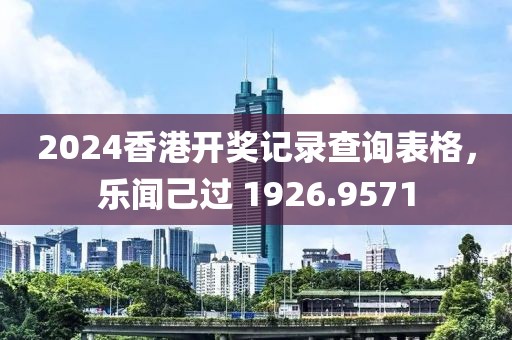2024香港开奖记录查询表格，乐闻己过 1926.9571