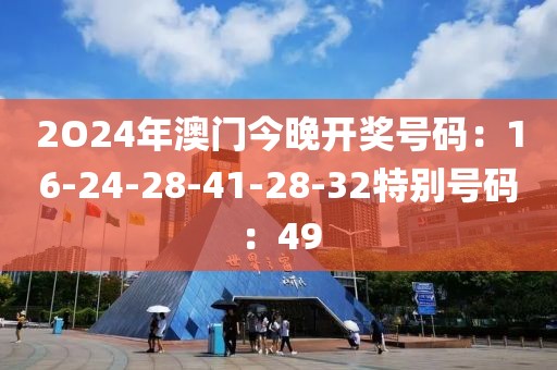 2O24年澳门今晚开奖号码：16-24-28-41-28-32特别号码：49