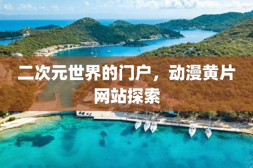 二次元世界的门户，动漫黄片网站探索