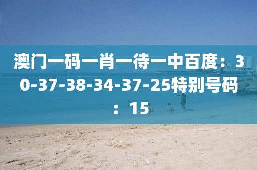 澳门一码一肖一待一中百度：30-37-38-34-37-25特别号码：15