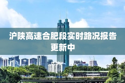沪陕高速合肥段实时路况报告更新中