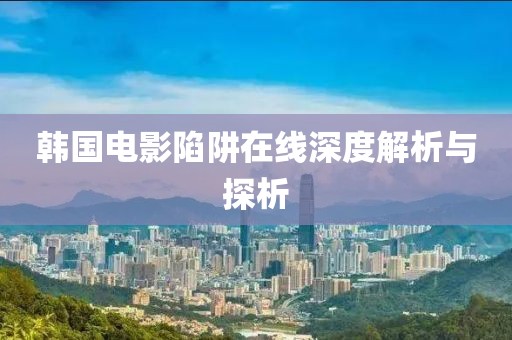 韩国电影陷阱在线深度解析与探析