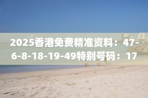 2025香港免费精准资料：47-6-8-18-19-49特别号码：17