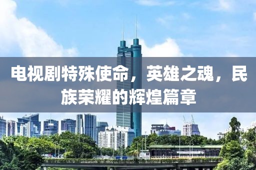 电视剧特殊使命，英雄之魂，民族荣耀的辉煌篇章