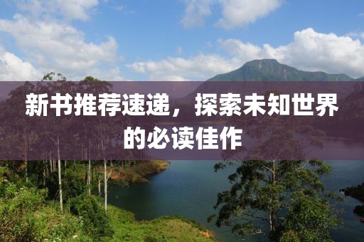 新书推荐速递，探索未知世界的必读佳作