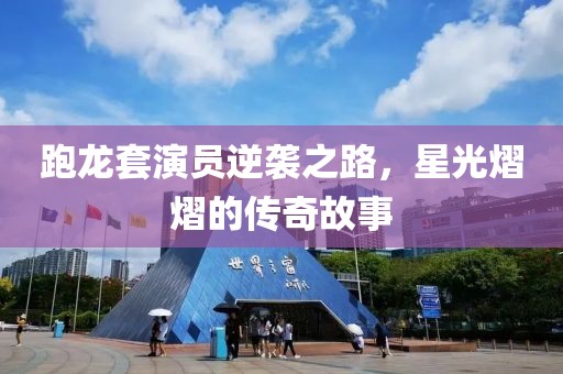 跑龙套演员逆袭之路，星光熠熠的传奇故事