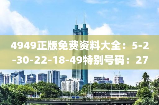 4949正版免费资料大全：5-2-30-22-18-49特别号码：27