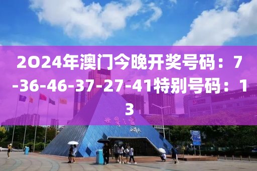 2O24年澳门今晚开奖号码：7-36-46-37-27-41特别号码：13
