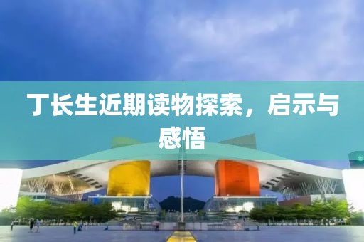 丁长生近期读物探索，启示与感悟