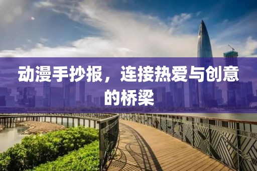 动漫手抄报，连接热爱与创意的桥梁