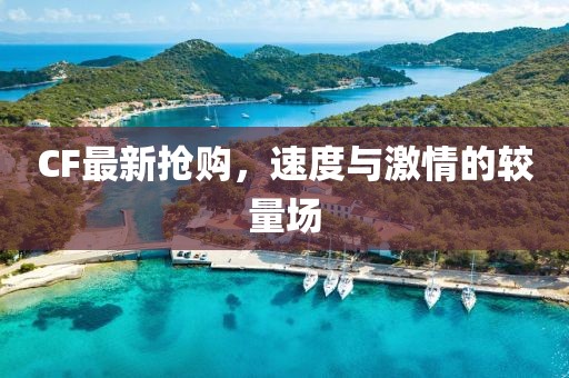 CF最新抢购，速度与激情的较量场