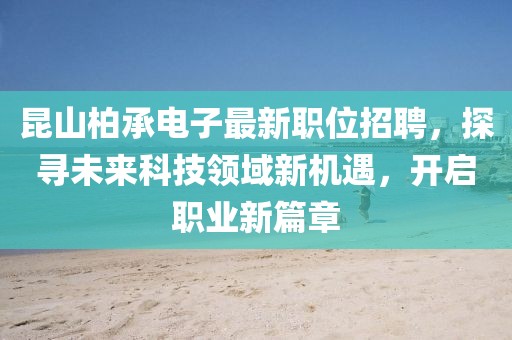 昆山柏承电子最新职位招聘，探寻未来科技领域新机遇，开启职业新篇章