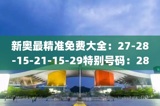 新奥最精准免费大全：27-28-15-21-15-29特别号码：28
