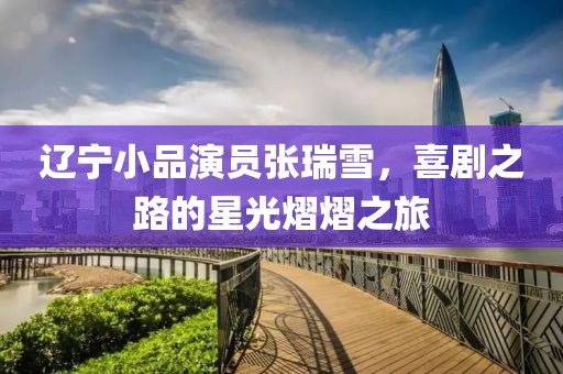 辽宁小品演员张瑞雪，喜剧之路的星光熠熠之旅