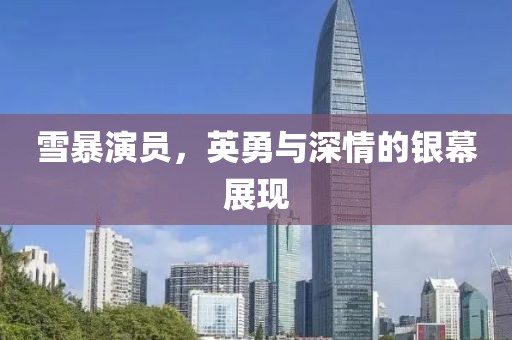 雪暴演员，英勇与深情的银幕展现