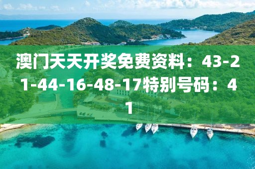 澳门天天开奖免费资料：43-21-44-16-48-17特别号码：41
