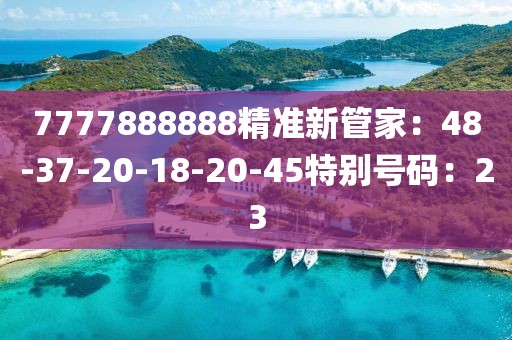 7777888888精准新管家：48-37-20-18-20-45特别号码：23