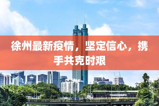 徐州最新疫情，坚定信心，携手共克时艰