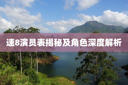 速8演员表揭秘及角色深度解析